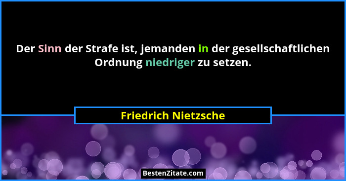 Der Sinn der Strafe ist, jemanden in der gesellschaftlichen Ordnung niedriger zu setzen.... - Friedrich Nietzsche