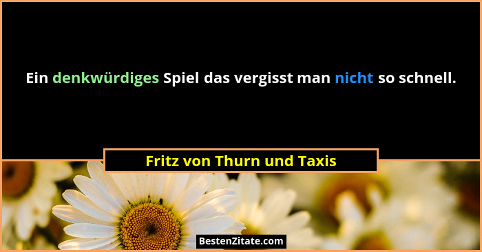 Ein denkwürdiges Spiel das vergisst man nicht so schnell.... - Fritz von Thurn und Taxis
