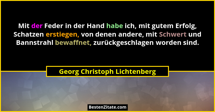 Mit der Feder in der Hand habe ich, mit gutem Erfolg, Schatzen erstiegen, von denen andere, mit Schwert und Bannstrahl b... - Georg Christoph Lichtenberg