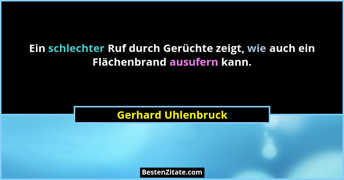 Ein schlechter Ruf durch Gerüchte zeigt, wie auch ein Flächenbrand ausufern kann.... - Gerhard Uhlenbruck
