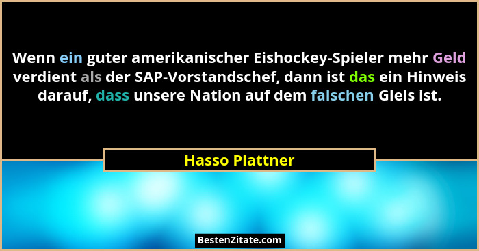 Wenn ein guter amerikanischer Eishockey-Spieler mehr Geld verdient als der SAP-Vorstandschef, dann ist das ein Hinweis darauf, dass u... - Hasso Plattner
