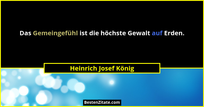 Das Gemeingefühl ist die höchste Gewalt auf Erden.... - Heinrich Josef König
