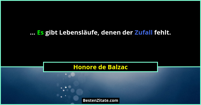 ... Es gibt Lebensläufe, denen der Zufall fehlt.... - Honore de Balzac