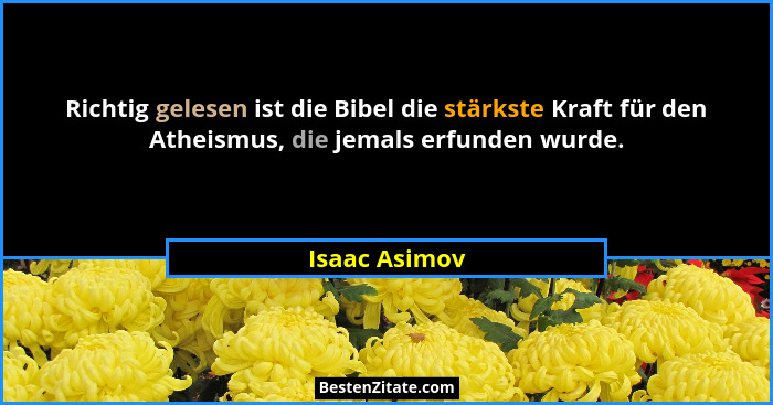 Richtig gelesen ist die Bibel die stärkste Kraft für den Atheismus, die jemals erfunden wurde.... - Isaac Asimov