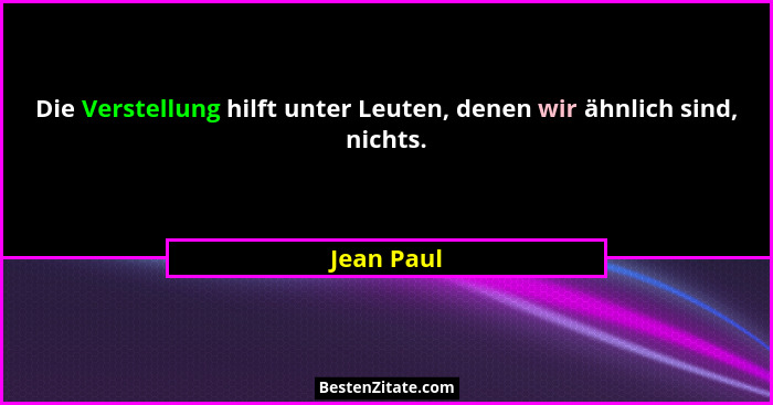 Die Verstellung hilft unter Leuten, denen wir ähnlich sind, nichts.... - Jean Paul