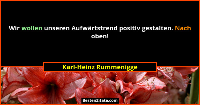 Wir wollen unseren Aufwärtstrend positiv gestalten. Nach oben!... - Karl-Heinz Rummenigge