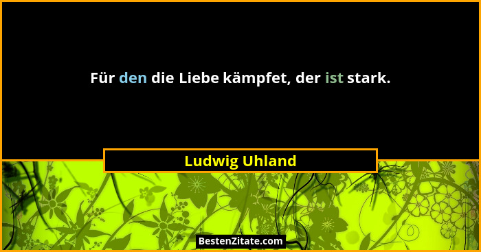 Für den die Liebe kämpfet, der ist stark.... - Ludwig Uhland