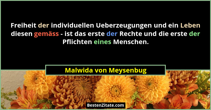 Freiheit der individuellen Ueberzeugungen und ein Leben diesen gemäss - ist das erste der Rechte und die erste der Pflichten e... - Malwida von Meysenbug