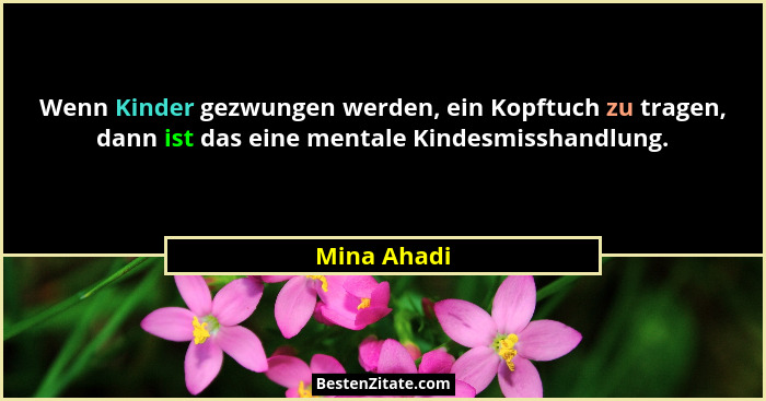 Wenn Kinder gezwungen werden, ein Kopftuch zu tragen, dann ist das eine mentale Kindesmisshandlung.... - Mina Ahadi