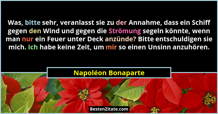 Was, bitte sehr, veranlasst sie zu der Annahme, dass ein Schiff gegen den Wind und gegen die Strömung segeln könnte, wenn man nur... - Napoléon Bonaparte