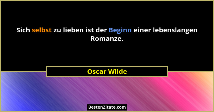 Sich selbst zu lieben ist der Beginn einer lebenslangen Romanze.... - Oscar Wilde