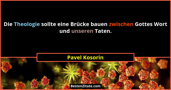 Die Theologie sollte eine Brücke bauen zwischen Gottes Wort und unseren Taten.... - Pavel Kosorin