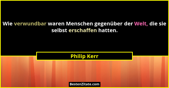 Wie verwundbar waren Menschen gegenüber der Welt, die sie selbst erschaffen hatten.... - Philip Kerr