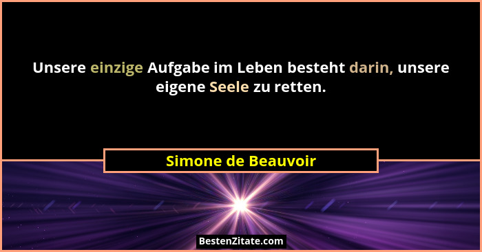 Unsere einzige Aufgabe im Leben besteht darin, unsere eigene Seele zu retten.... - Simone de Beauvoir