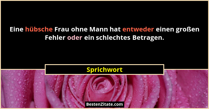 Eine hübsche Frau ohne Mann hat entweder einen großen Fehler oder ein schlechtes Betragen.... - Sprichwort
