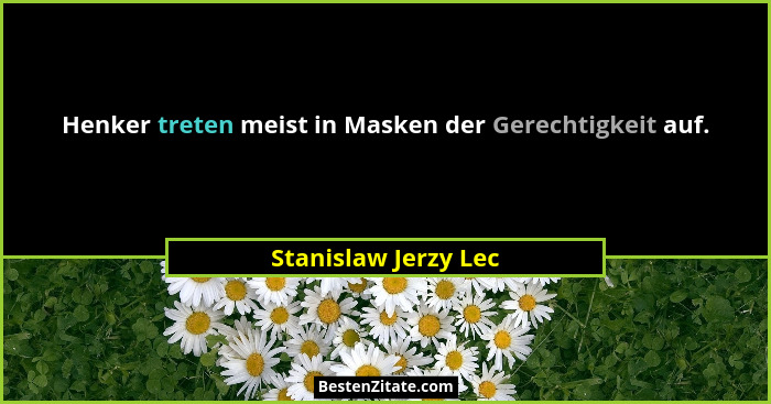 Henker treten meist in Masken der Gerechtigkeit auf.... - Stanislaw Jerzy Lec
