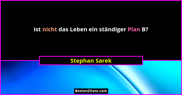 Ist nicht das Leben ein ständiger Plan B?... - Stephan Sarek
