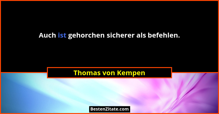 Auch ist gehorchen sicherer als befehlen.... - Thomas von Kempen