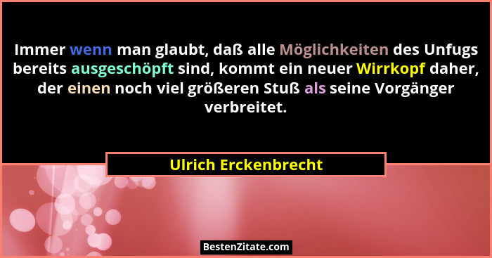 Immer wenn man glaubt, daß alle Möglichkeiten des Unfugs bereits ausgeschöpft sind, kommt ein neuer Wirrkopf daher, der einen no... - Ulrich Erckenbrecht