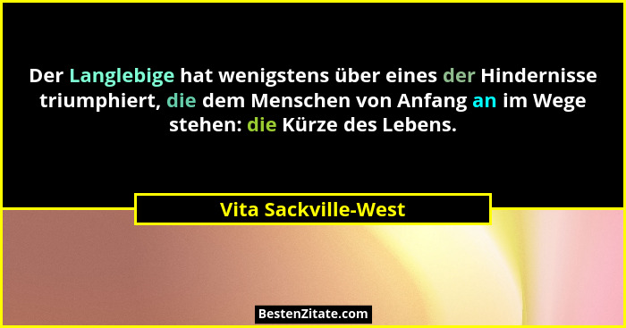 Der Langlebige hat wenigstens über eines der Hindernisse triumphiert, die dem Menschen von Anfang an im Wege stehen: die Kürze d... - Vita Sackville-West