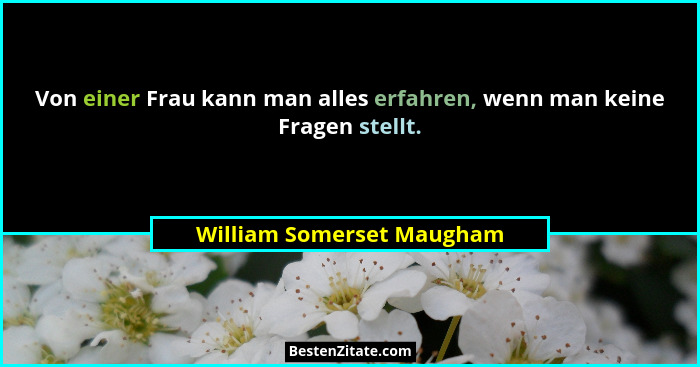 Von einer Frau kann man alles erfahren, wenn man keine Fragen stellt.... - William Somerset Maugham