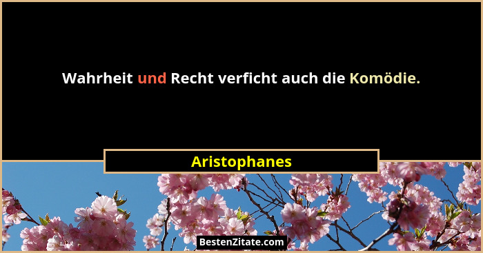 Wahrheit und Recht verficht auch die Komödie.... - Aristophanes
