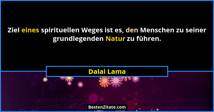 Ziel eines spirituellen Weges ist es, den Menschen zu seiner grundlegenden Natur zu führen.... - Dalai Lama