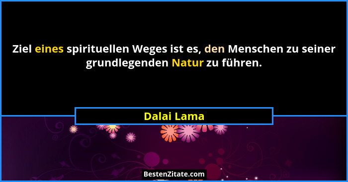 Ziel eines spirituellen Weges ist es, den Menschen zu seiner grundlegenden Natur zu führen.... - Dalai Lama