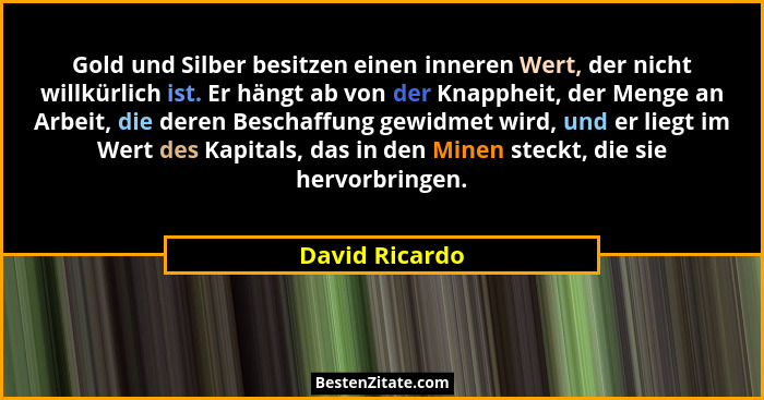 Gold und Silber besitzen einen inneren Wert, der nicht willkürlich ist. Er hängt ab von der Knappheit, der Menge an Arbeit, die deren... - David Ricardo