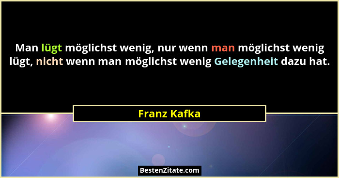 Man lügt möglichst wenig, nur wenn man möglichst wenig lügt, nicht wenn man möglichst wenig Gelegenheit dazu hat.... - Franz Kafka