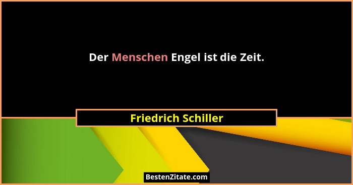Der Menschen Engel ist die Zeit.... - Friedrich Schiller
