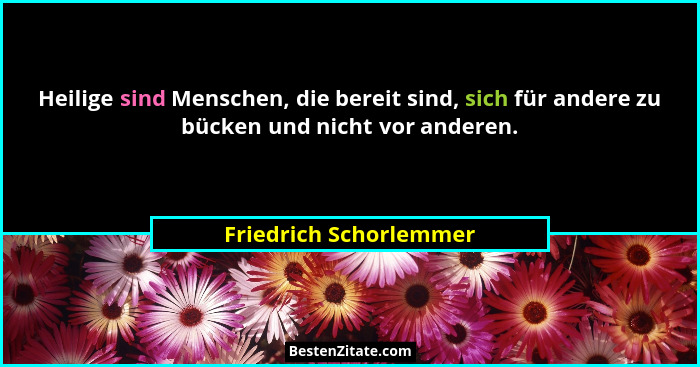 Heilige sind Menschen, die bereit sind, sich für andere zu bücken und nicht vor anderen.... - Friedrich Schorlemmer