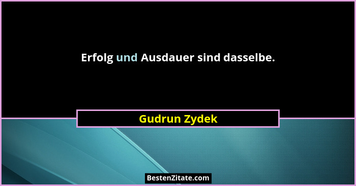 Erfolg und Ausdauer sind dasselbe.... - Gudrun Zydek