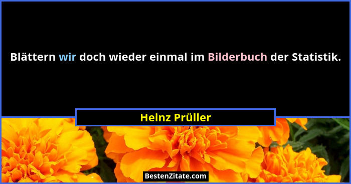 Blättern wir doch wieder einmal im Bilderbuch der Statistik.... - Heinz Prüller