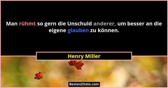 Man rühmt so gern die Unschuld anderer, um besser an die eigene glauben zu können.... - Henry Miller