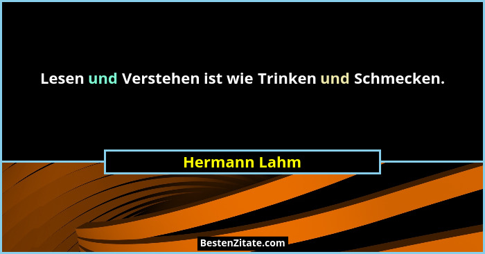 Lesen und Verstehen ist wie Trinken und Schmecken.... - Hermann Lahm