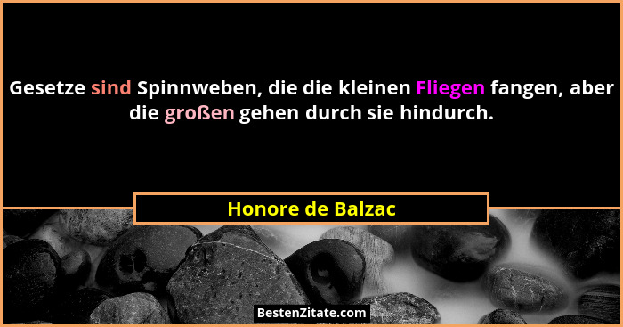 Gesetze sind Spinnweben, die die kleinen Fliegen fangen, aber die großen gehen durch sie hindurch.... - Honore de Balzac