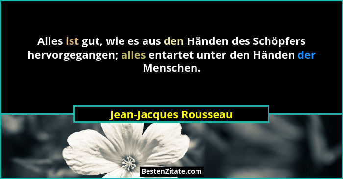 Alles ist gut, wie es aus den Händen des Schöpfers hervorgegangen; alles entartet unter den Händen der Menschen.... - Jean-Jacques Rousseau