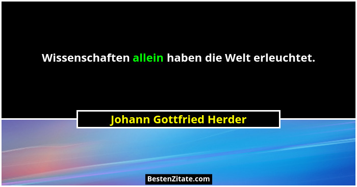Wissenschaften allein haben die Welt erleuchtet.... - Johann Gottfried Herder