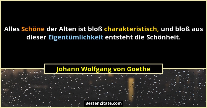 Alles Schöne der Alten ist bloß charakteristisch, und bloß aus dieser Eigentümlichkeit entsteht die Schönheit.... - Johann Wolfgang von Goethe