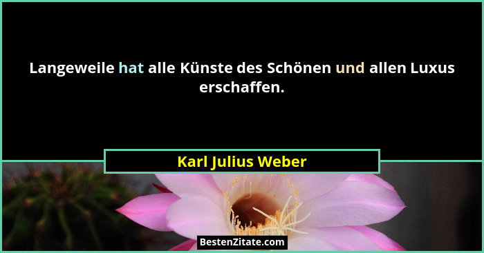 Langeweile hat alle Künste des Schönen und allen Luxus erschaffen.... - Karl Julius Weber