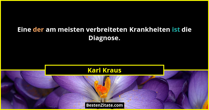Eine der am meisten verbreiteten Krankheiten ist die Diagnose.... - Karl Kraus