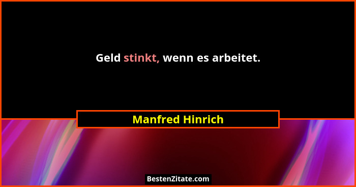 Geld stinkt, wenn es arbeitet.... - Manfred Hinrich