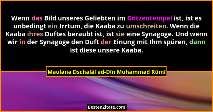 Wenn das Bild unseres Geliebten im Götzentempel ist, ist es unbedingt ein Irrtum, die Kaaba zu umschreiten. We... - Maulana Dschalāl ad-Dīn Muhammad Rūmī