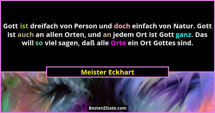 Gott ist dreifach von Person und doch einfach von Natur. Gott ist auch an allen Orten, und an jedem Ort ist Gott ganz. Das will so v... - Meister Eckhart