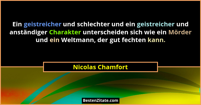 Ein geistreicher und schlechter und ein geistreicher und anständiger Charakter unterscheiden sich wie ein Mörder und ein Weltmann,... - Nicolas Chamfort
