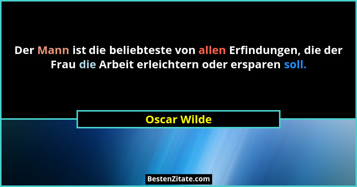 Der Mann ist die beliebteste von allen Erfindungen, die der Frau die Arbeit erleichtern oder ersparen soll.... - Oscar Wilde