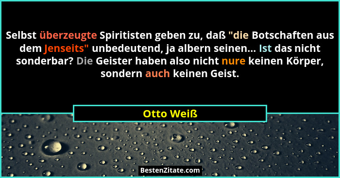 Selbst überzeugte Spiritisten geben zu, daß "die Botschaften aus dem Jenseits" unbedeutend, ja albern seinen... Ist das nicht sond... - Otto Weiß