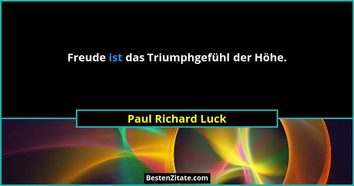 Freude ist das Triumphgefühl der Höhe.... - Paul Richard Luck