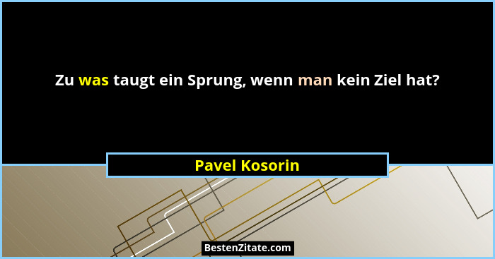 Zu was taugt ein Sprung, wenn man kein Ziel hat?... - Pavel Kosorin